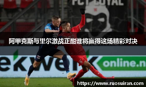 阿甲克斯与里尔激战正酣谁将赢得这场精彩对决