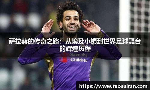 萨拉赫的传奇之路：从埃及小镇到世界足球舞台的辉煌历程