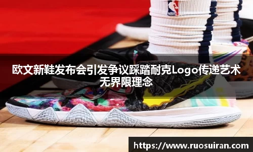 欧文新鞋发布会引发争议踩踏耐克Logo传递艺术无界限理念