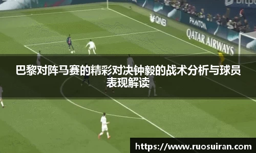 巴黎对阵马赛的精彩对决钟毅的战术分析与球员表现解读