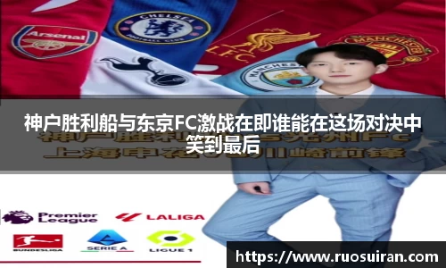 神户胜利船与东京FC激战在即谁能在这场对决中笑到最后