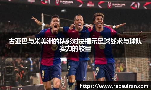古亚巴与米美洲的精彩对决揭示足球战术与球队实力的较量