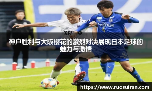 神户胜利与大阪樱花的激烈对决展现日本足球的魅力与激情