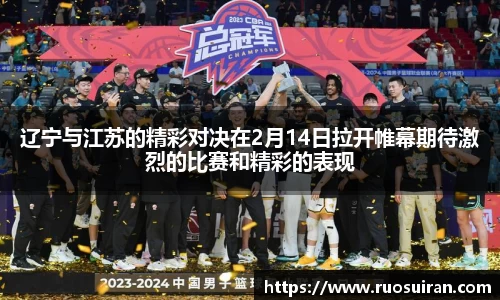 辽宁与江苏的精彩对决在2月14日拉开帷幕期待激烈的比赛和精彩的表现