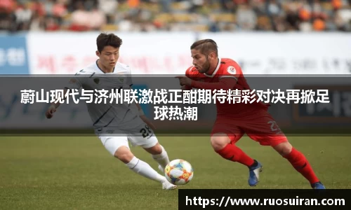 蔚山现代与济州联激战正酣期待精彩对决再掀足球热潮