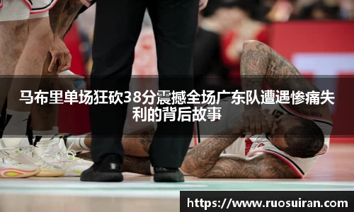 马布里单场狂砍38分震撼全场广东队遭遇惨痛失利的背后故事