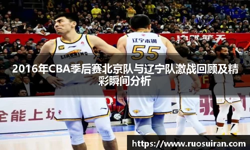 2016年CBA季后赛北京队与辽宁队激战回顾及精彩瞬间分析
