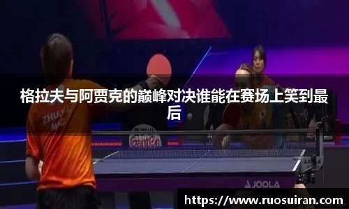 格拉夫与阿贾克的巅峰对决谁能在赛场上笑到最后