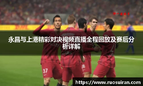 永昌与上港精彩对决视频直播全程回放及赛后分析详解