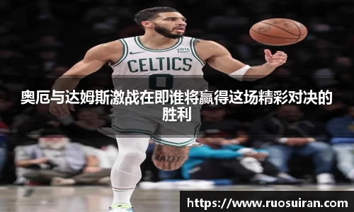 奥厄与达姆斯激战在即谁将赢得这场精彩对决的胜利