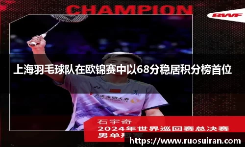上海羽毛球队在欧锦赛中以68分稳居积分榜首位