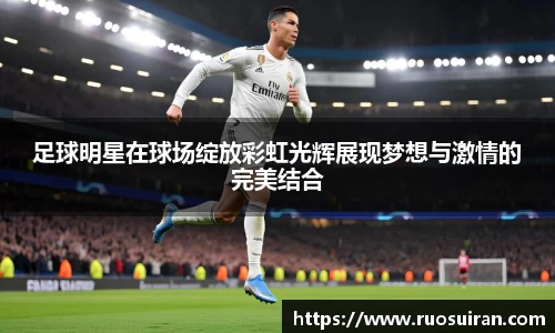 足球明星在球场绽放彩虹光辉展现梦想与激情的完美结合