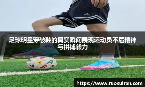 足球明星穿破鞋的真实瞬间展现运动员不屈精神与拼搏毅力