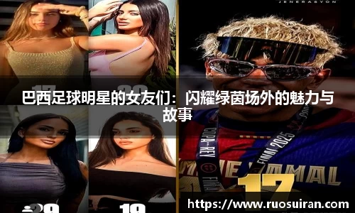 巴西足球明星的女友们：闪耀绿茵场外的魅力与故事